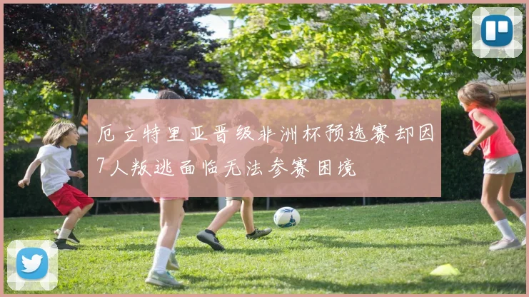 厄立特里亚晋级非洲杯预选赛却因7人叛逃面临无法参赛困境