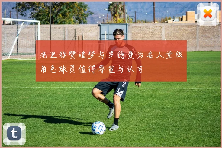 老里称赞追梦与罗德曼为名人堂级角色球员值得尊重与认可